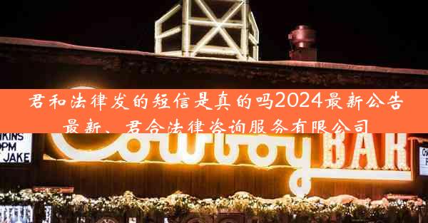 君和法律发的短信是真的吗2024最新公告最新、君合法律咨询服务有限公司