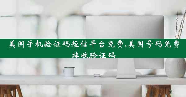 美国手机验证码短信平台免费,美国号码免费接收验证码