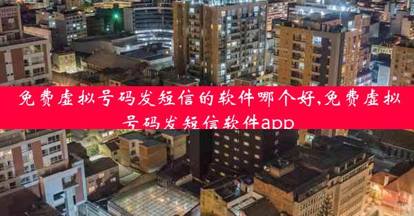 免费虚拟号码发短信的软件哪个好,免费虚拟号码发短信软件app