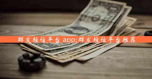 群发短信平台 app;群发短信平台推荐