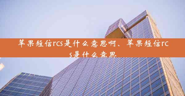 苹果短信rcs是什么意思啊、苹果短信rcs是什么意思