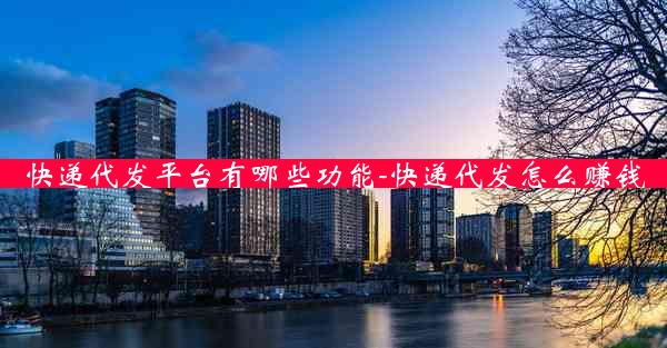 快递代发平台有哪些功能-快递代发怎么赚钱