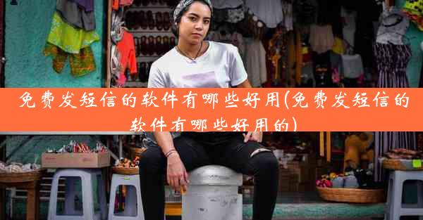 免费发短信的软件有哪些好用(免费发短信的软件有哪些好用的)