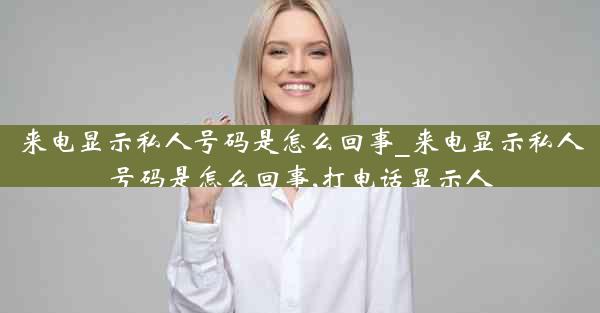 来电显示私人号码是怎么回事_来电显示私人号码是怎么回事,打电话显示人