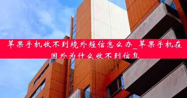 苹果手机收不到境外短信怎么办_苹果手机在国外为什么收不到信息