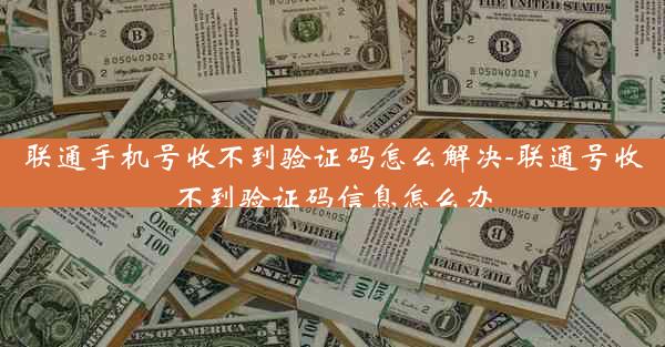 联通手机号收不到验证码怎么解决-联通号收不到验证码信息怎么办