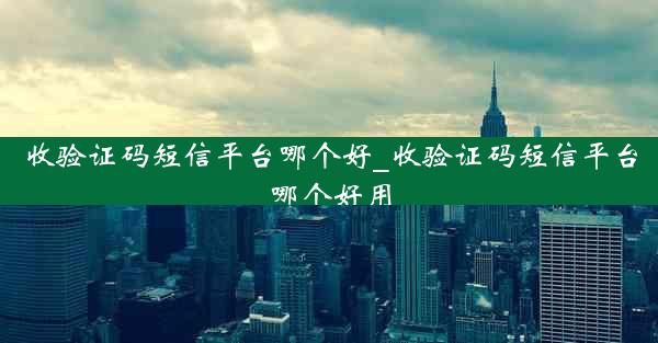 收验证码短信平台哪个好_收验证码短信平台哪个好用