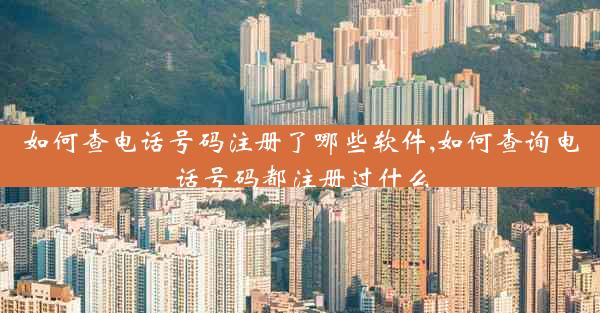 如何查电话号码注册了哪些软件,如何查询电话号码都注册过什么