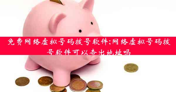 免费网络虚拟号码拨号软件;网络虚拟号码拨号软件可以查出地址吗
