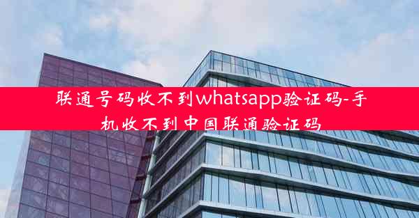 联通号码收不到whatsapp验证码-手机收不到中国联通验证码