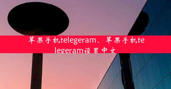苹果手机telegeram、苹果手机telegeram设置中文