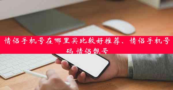 情侣手机号在哪里买比较好推荐、情侣手机号码 情侣靓号