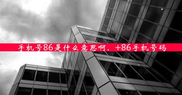 手机号86是什么意思啊、+86手机号码