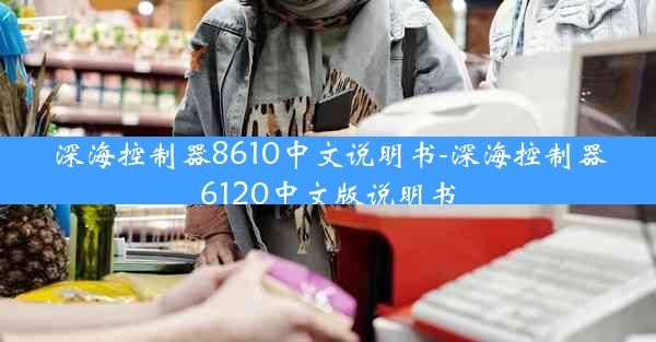 深海控制器8610中文说明书-深海控制器6120中文版说明书