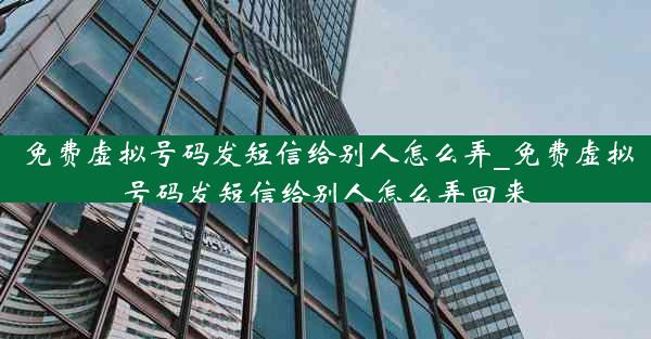 免费虚拟号码发短信给别人怎么弄_免费虚拟号码发短信给别人怎么弄回来