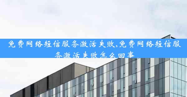 免费网络短信服务激活失败,免费网络短信服务激活失败怎么回事