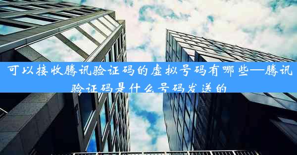 可以接收腾讯验证码的虚拟号码有哪些—腾讯验证码是什么号码发送的