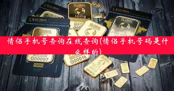 情侣手机号查询在线查询(情侣手机号码是什么样的)