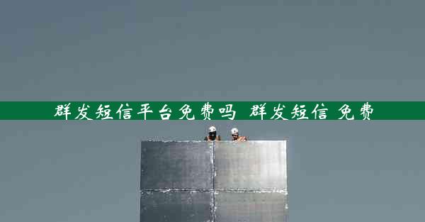 群发短信平台免费吗_群发短信 免费