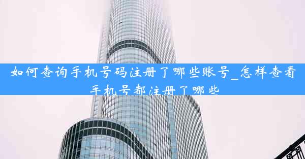 如何查询手机号码注册了哪些账号_怎样查看手机号都注册了哪些