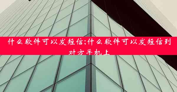 什么软件可以发短信;什么软件可以发短信到对方手机上