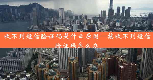 收不到短信验证码是什么原因—接收不到短信验证码怎么办