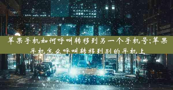 苹果手机如何呼叫转移到另一个手机号;苹果手机怎么呼叫转移到别的手机上