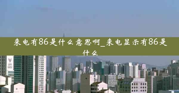 来电有86是什么意思啊_来电显示有86是什么