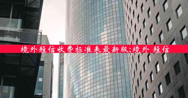 境外短信收费标准表最新版;境外 短信
