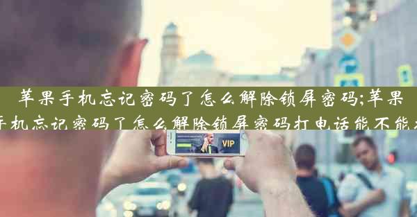 苹果手机忘记密码了怎么解除锁屏密码;苹果手机忘记密码了怎么解除锁屏密码打电话能不能接