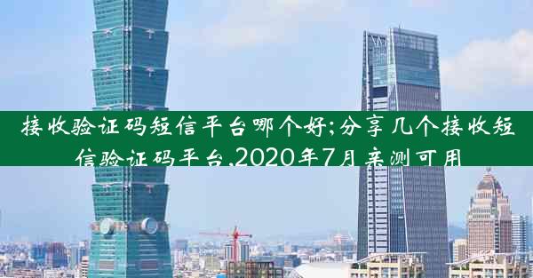 接收验证码短信平台哪个好;分享几个接收短信验证码平台,2020年7月亲测可用