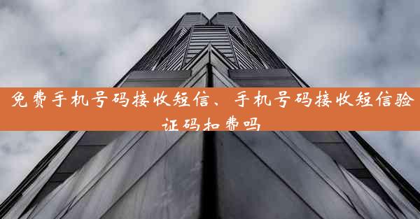 免费手机号码接收短信、手机号码接收短信验证码扣费吗