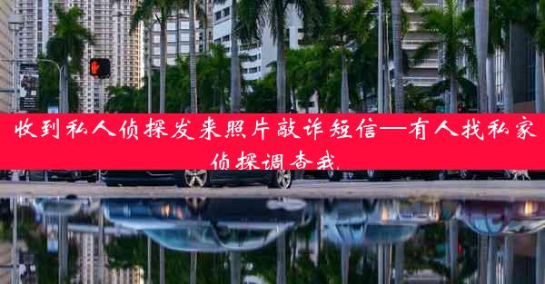 收到私人侦探发来照片敲诈短信—有人找私家侦探调查我