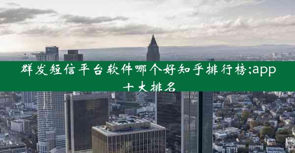 群发短信平台软件哪个好知乎排行榜;app十大排名