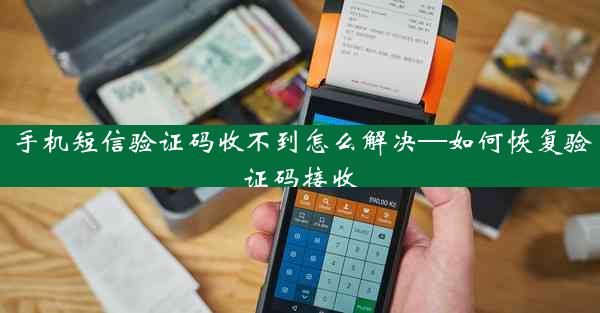 手机短信验证码收不到怎么解决—如何恢复验证码接收