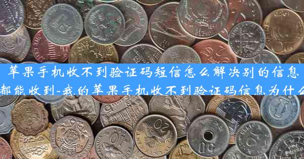苹果手机收不到验证码短信怎么解决别的信息都能收到-我的苹果手机收不到验证码信息为什么