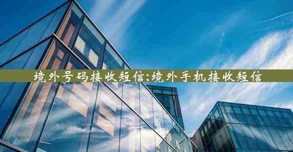 境外号码接收短信;境外手机接收短信