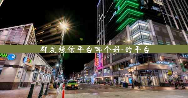 群发短信平台哪个好-的平台