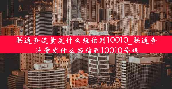 联通查流量发什么短信到10010_联通查流量发什么短信到10010号码