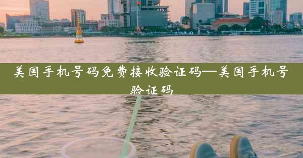 美国手机号码免费接收验证码—美国手机号 验证码