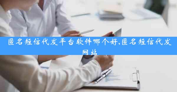 匿名短信代发平台软件哪个好,匿名短信代发网站