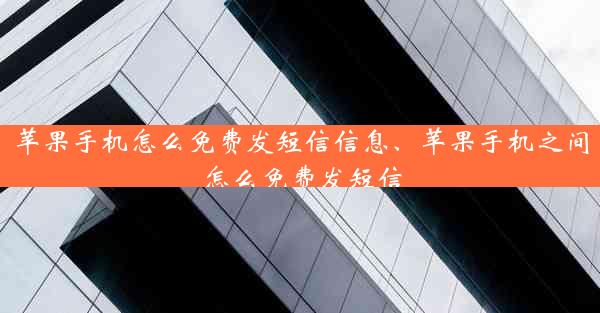 苹果手机怎么免费发短信信息、苹果手机之间怎么免费发短信
