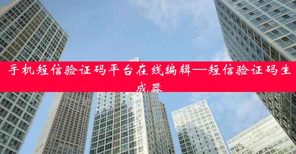 手机短信验证码平台在线编辑—短信验证码生成器