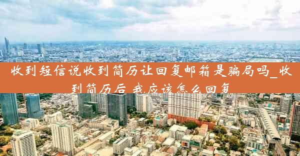 收到短信说收到简历让回复邮箱是骗局吗_收到简历后 我应该怎么回复