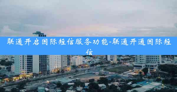 联通开启国际短信服务功能-联通开通国际短信