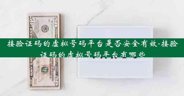 接验证码的虚拟号码平台是否安全有效-接验证码的虚拟号码平台有哪些