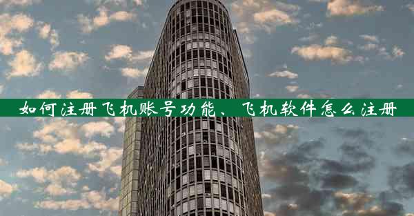 如何注册飞机账号功能、飞机软件怎么注册