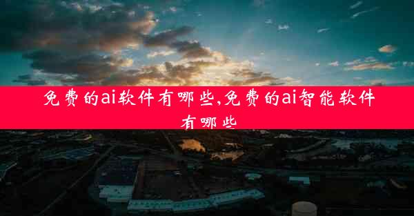 免费的ai软件有哪些,免费的ai智能软件有哪些