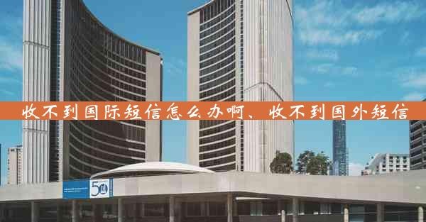 收不到国际短信怎么办啊、收不到国外短信