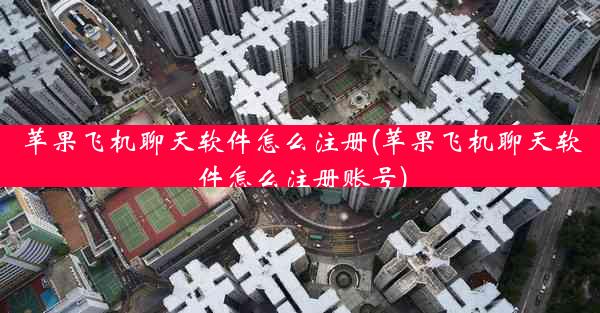 苹果飞机聊天软件怎么注册(苹果飞机聊天软件怎么注册账号)